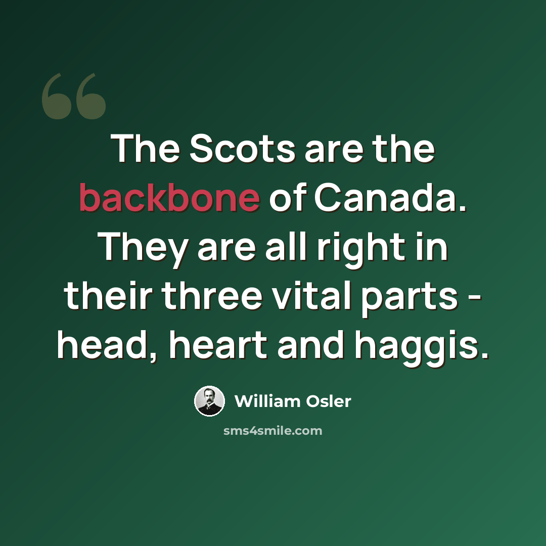 “The Scots are the backbone of Canada. They are all right in their three vital parts - head, heart and haggis.” quote by William Osler