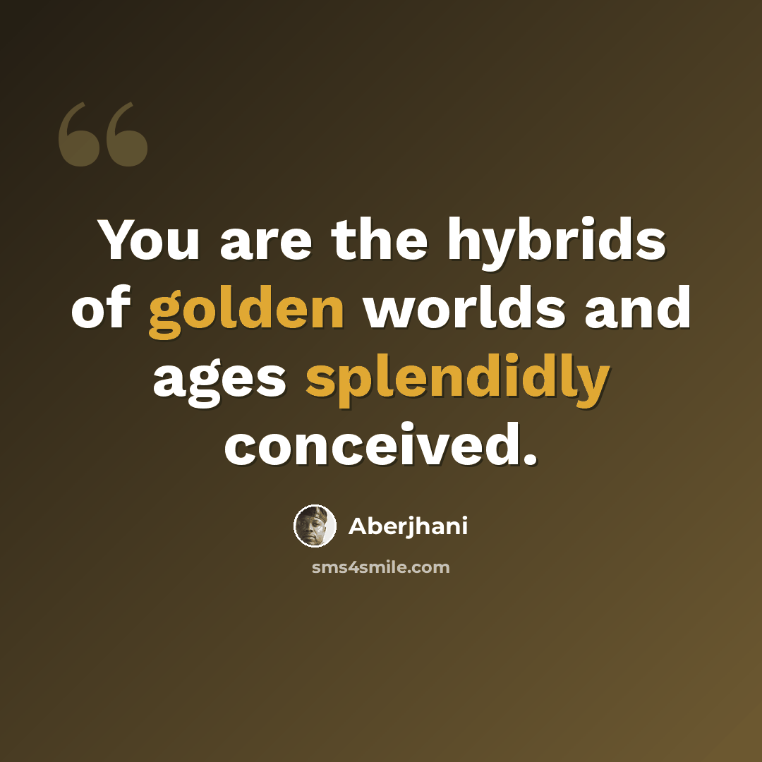 “You are the hybrids of golden worlds and ages splendidly conceived.” quote by Aberjhani