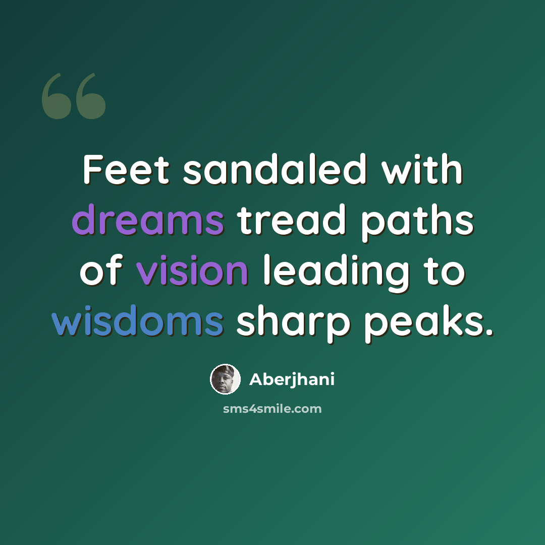 “Feet sandaled with dreams tread paths of vision leading to wisdoms sharp peaks.” quote by Aberjhani