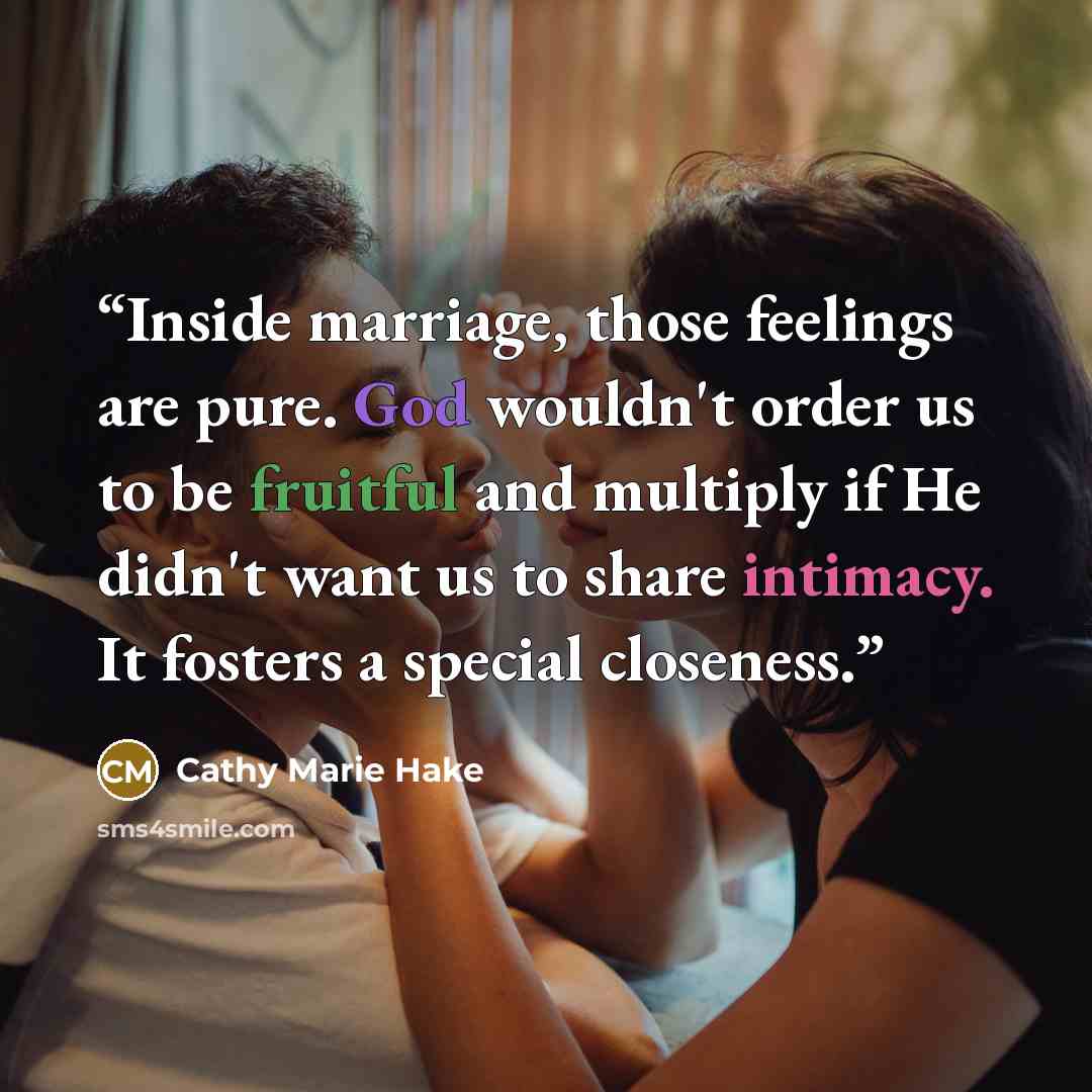 “Inside marriage, those feelings are pure. God wouldn't order us to be fruitful and multiply if He didn't want us to share intimacy. It fosters a special closeness.” quote by Cathy Marie Hake