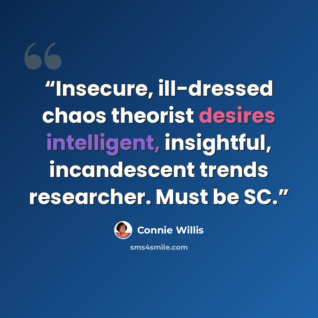 “Insecure, ill-dressed chaos theorist desires intelligent, insightful, incandescent trends researcher. Must be SC.” quote by Connie Willis