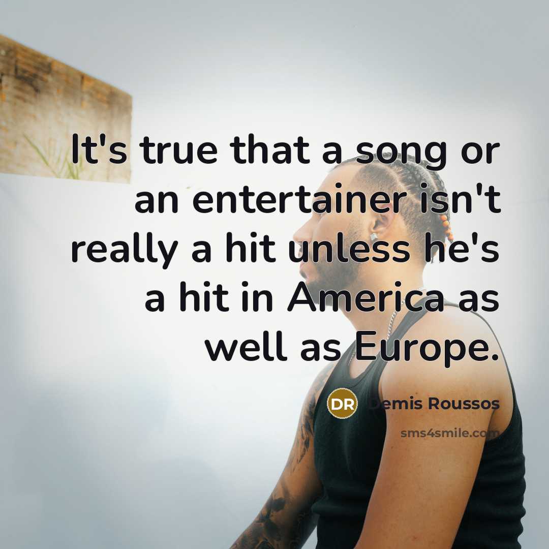 “It's true that a song or an entertainer isn't really a hit unless he's a hit in America as well as Europe.” quote by Demis Roussos