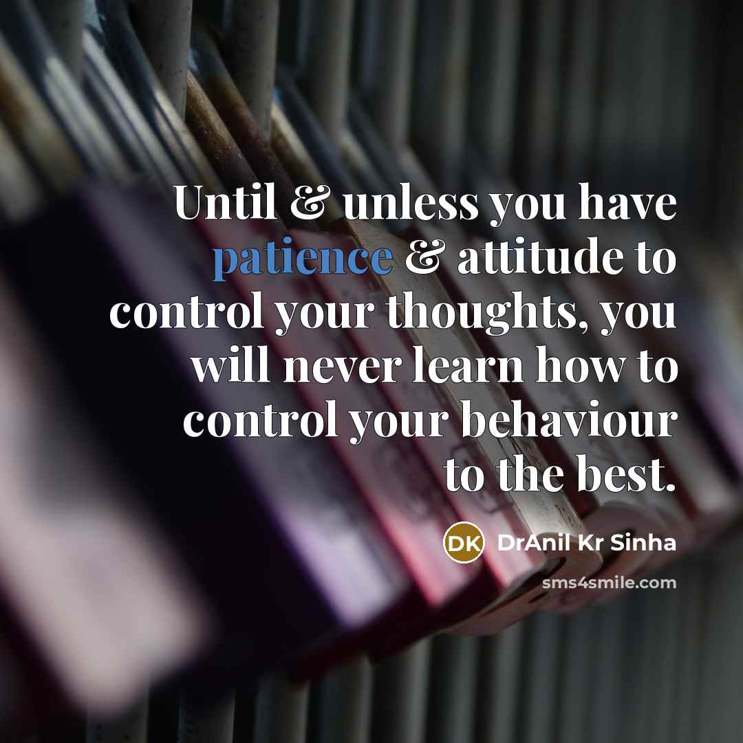 “Until & unless you have patience & attitude to control your thoughts, you will never learn how to control your behaviour to the best.” quote by DrAnil Kr Sinha