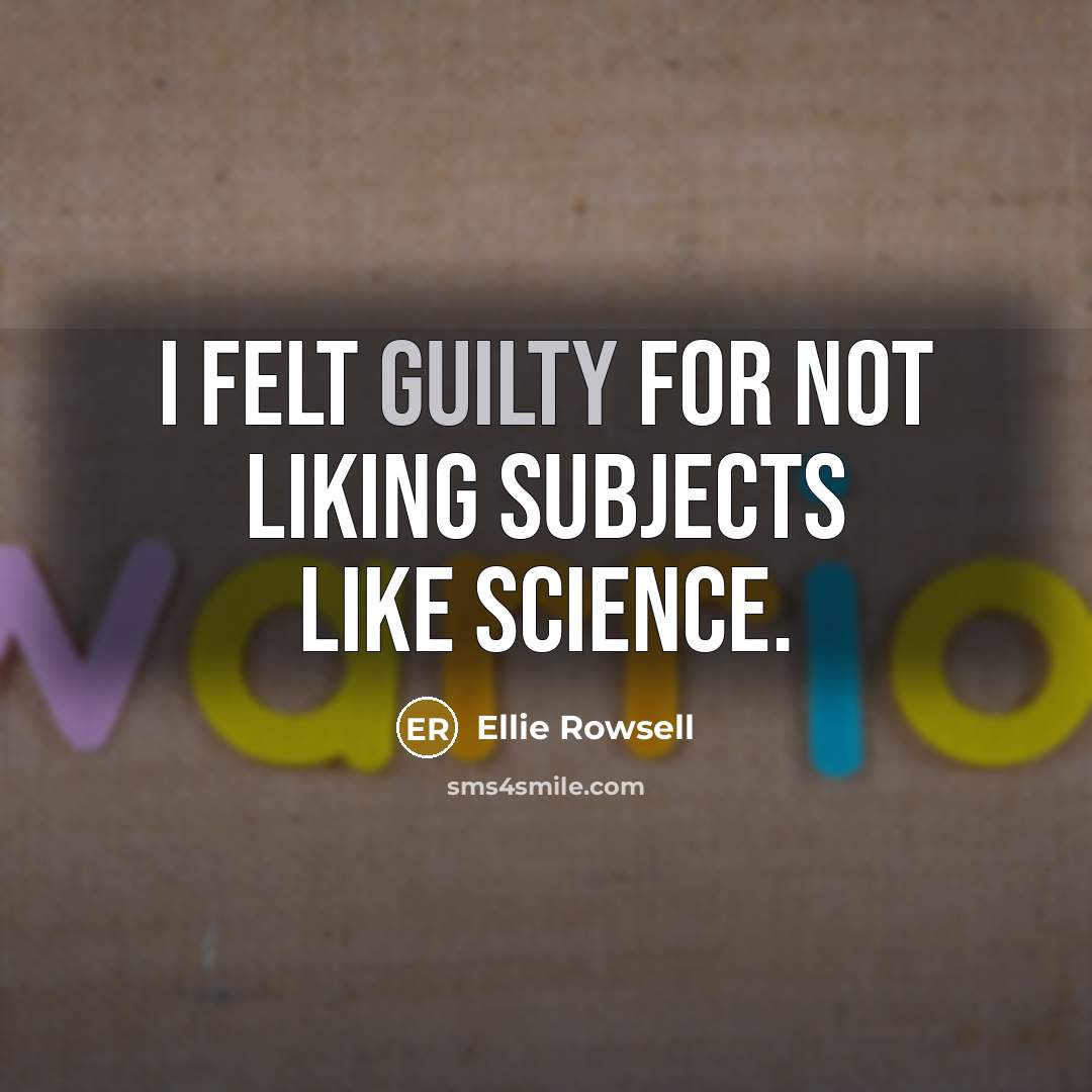 “I felt guilty for not liking subjects like science.” quote by Ellie Rowsell