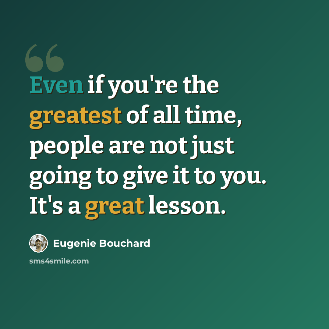 “Even if you're the greatest of all time, people are not just going to give it to you. It's a great lesson.” quote by Eugenie Bouchard