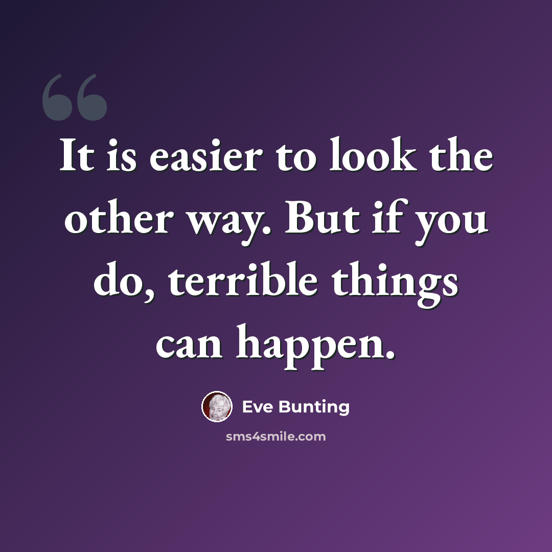 “It is easier to look the other way. But if you do, terrible things can happen.” quote by Eve Bunting