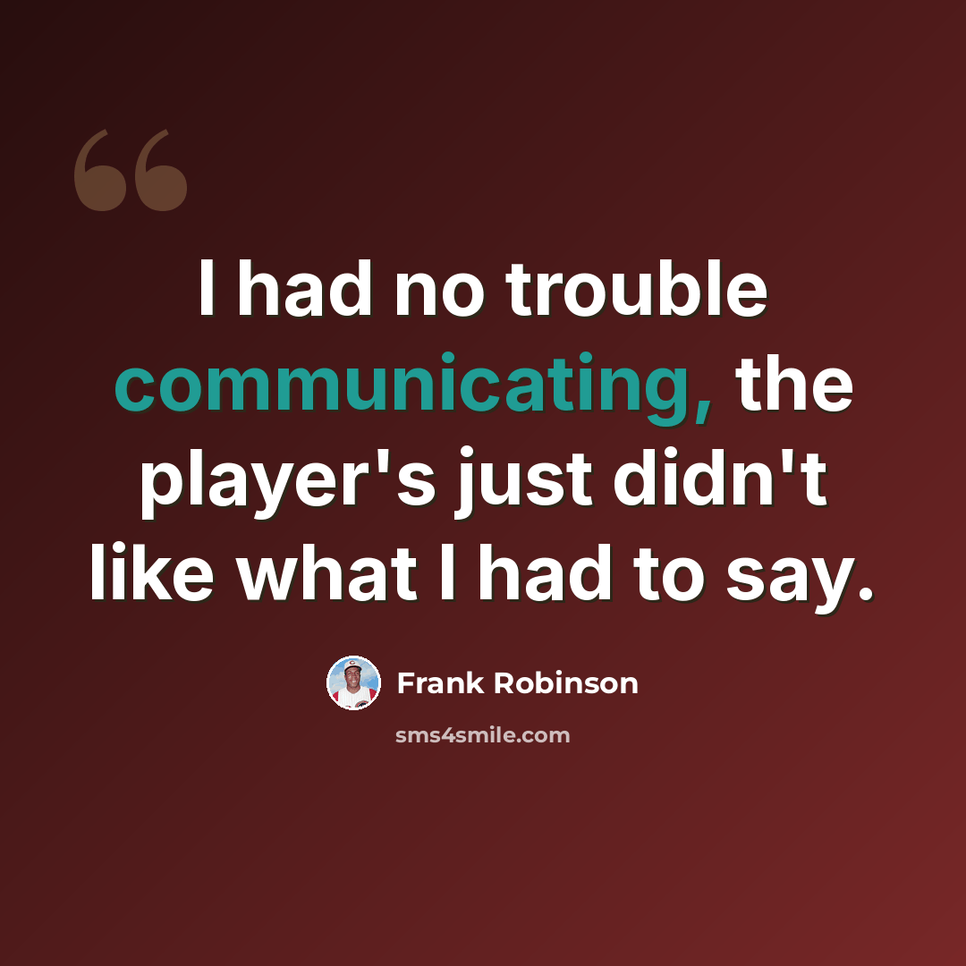 “I had no trouble communicating, the player's just didn't like what I had to say.” quote by Frank Robinson