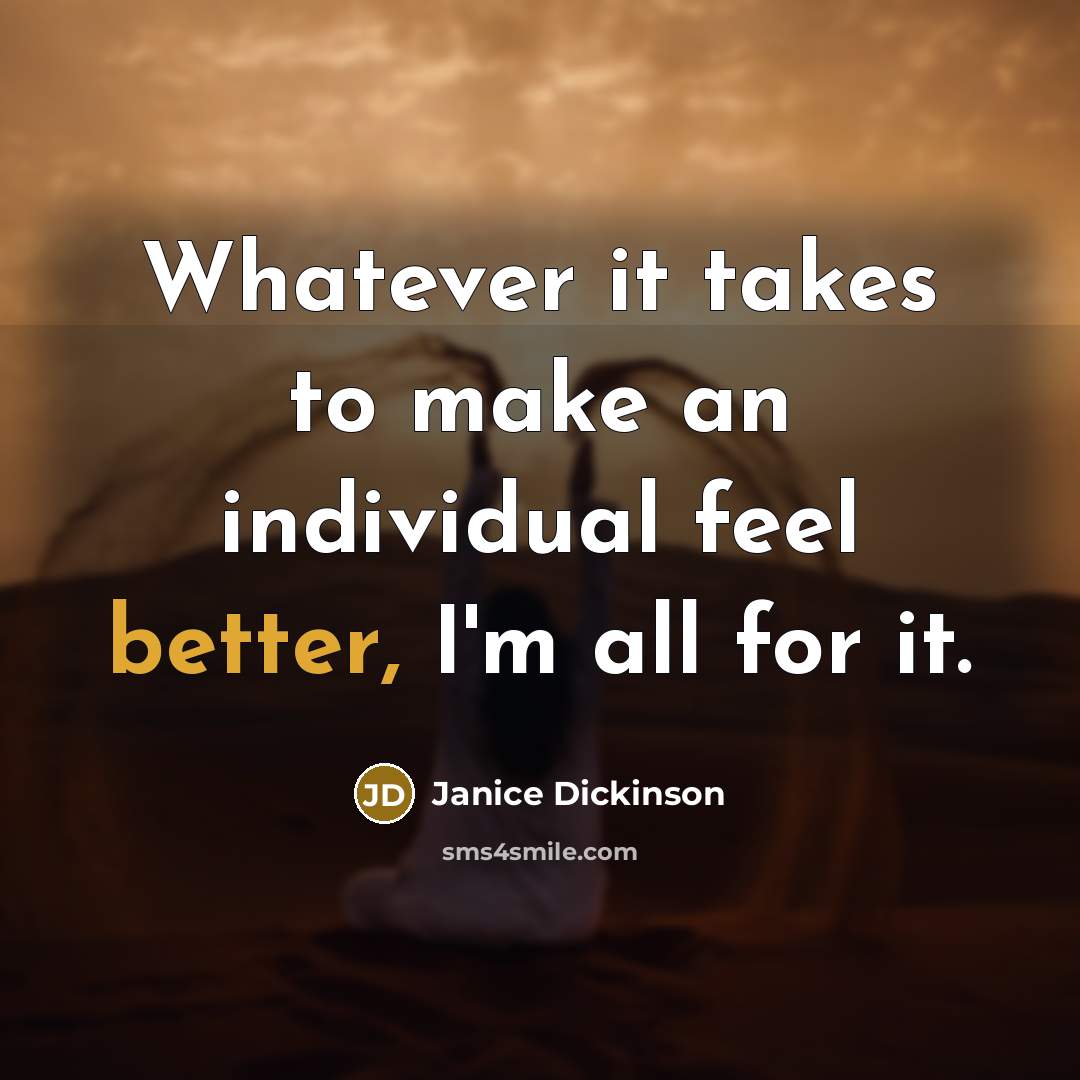 “Whatever it takes to make an individual feel better, I'm all for it.” quote by Janice Dickinson
