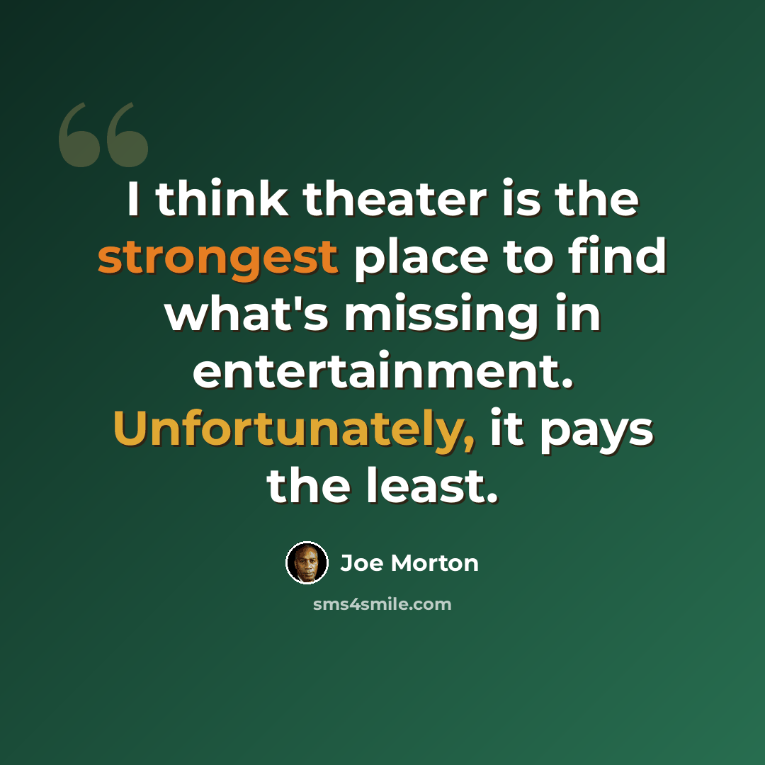 “I think theater is the strongest place to find what's missing in entertainment. Unfortunately, it pays the least.” quote by Joe Morton