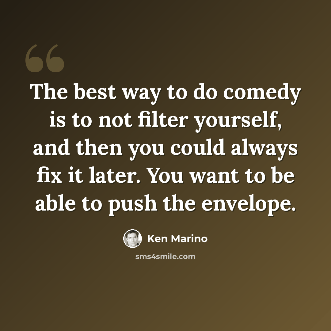 “The best way to do comedy is to not filter yourself, and then you could always fix it later. You want to be able to push the envelope.” quote by Ken Marino