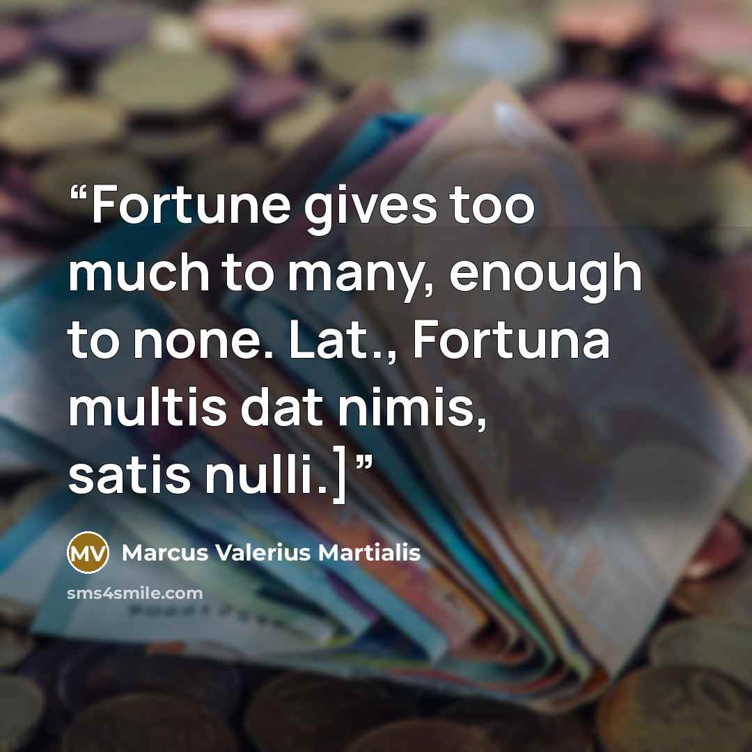 “Fortune gives too much to many, enough to none. Lat., Fortuna multis dat nimis, satis nulli.]” quote by Marcus Valerius Martialis