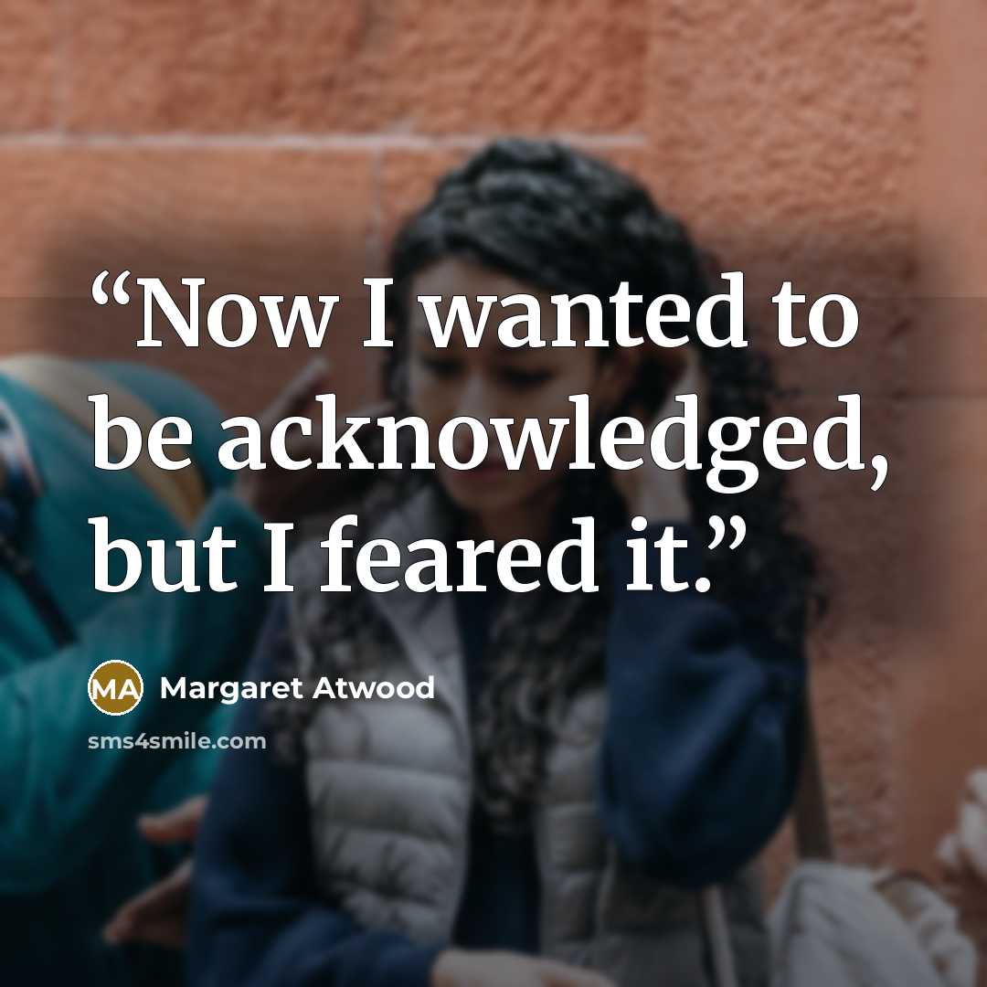 “Now I wanted to be acknowledged, but I feared it.” quote by Margaret Atwood
