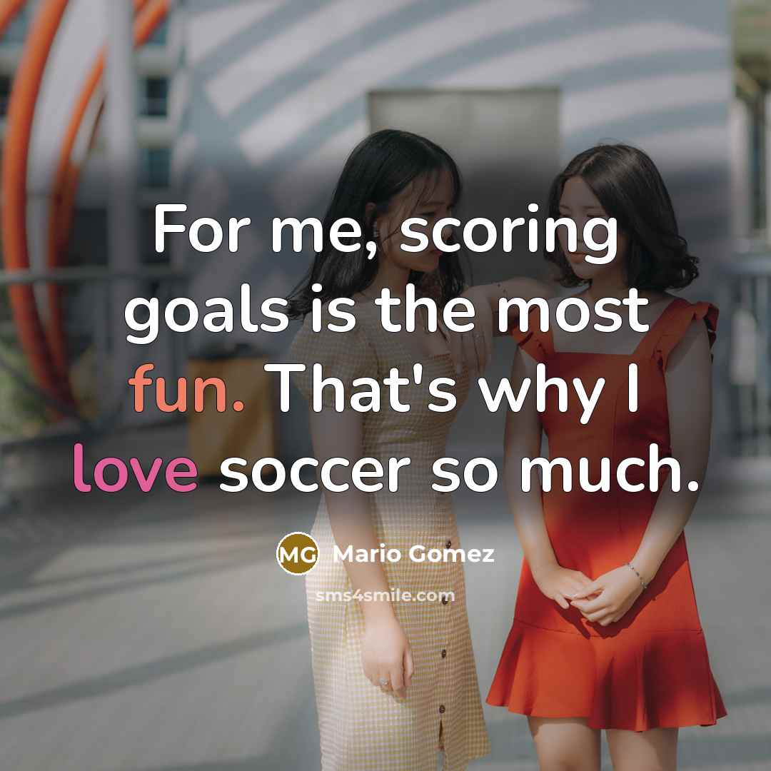 “For me, scoring goals is the most fun. That's why I love soccer so much.” quote by Mario Gomez
