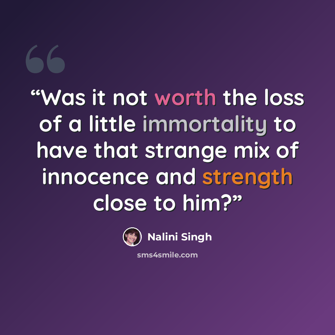 “Was it not worth the loss of a little immortality to have that strange mix of innocence and strength close to him?” quote by Nalini Singh
