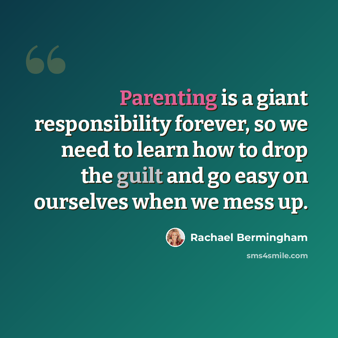 “Parenting is a giant responsibility forever, so we need to learn how to drop the guilt and go easy on ourselves when we mess up.” quote by Rachael Bermingham
