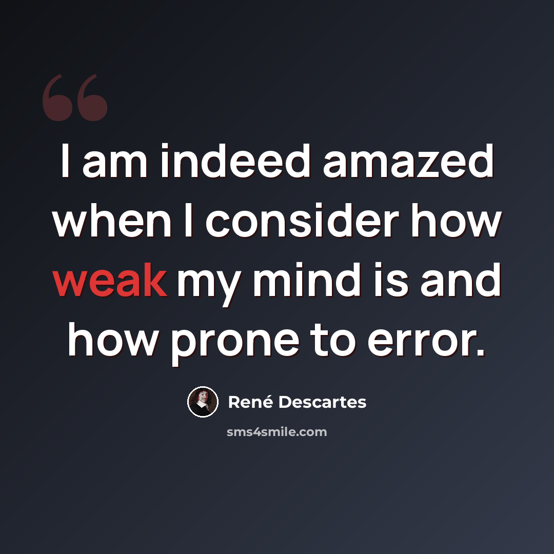 “I am indeed amazed when I consider how weak my mind is and how prone to error.” quote by Rene Descartes