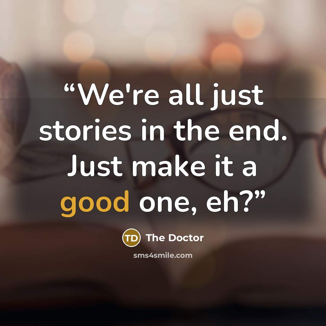“We're all just stories in the end. Just make it a good one, eh?” quote by The Doctor