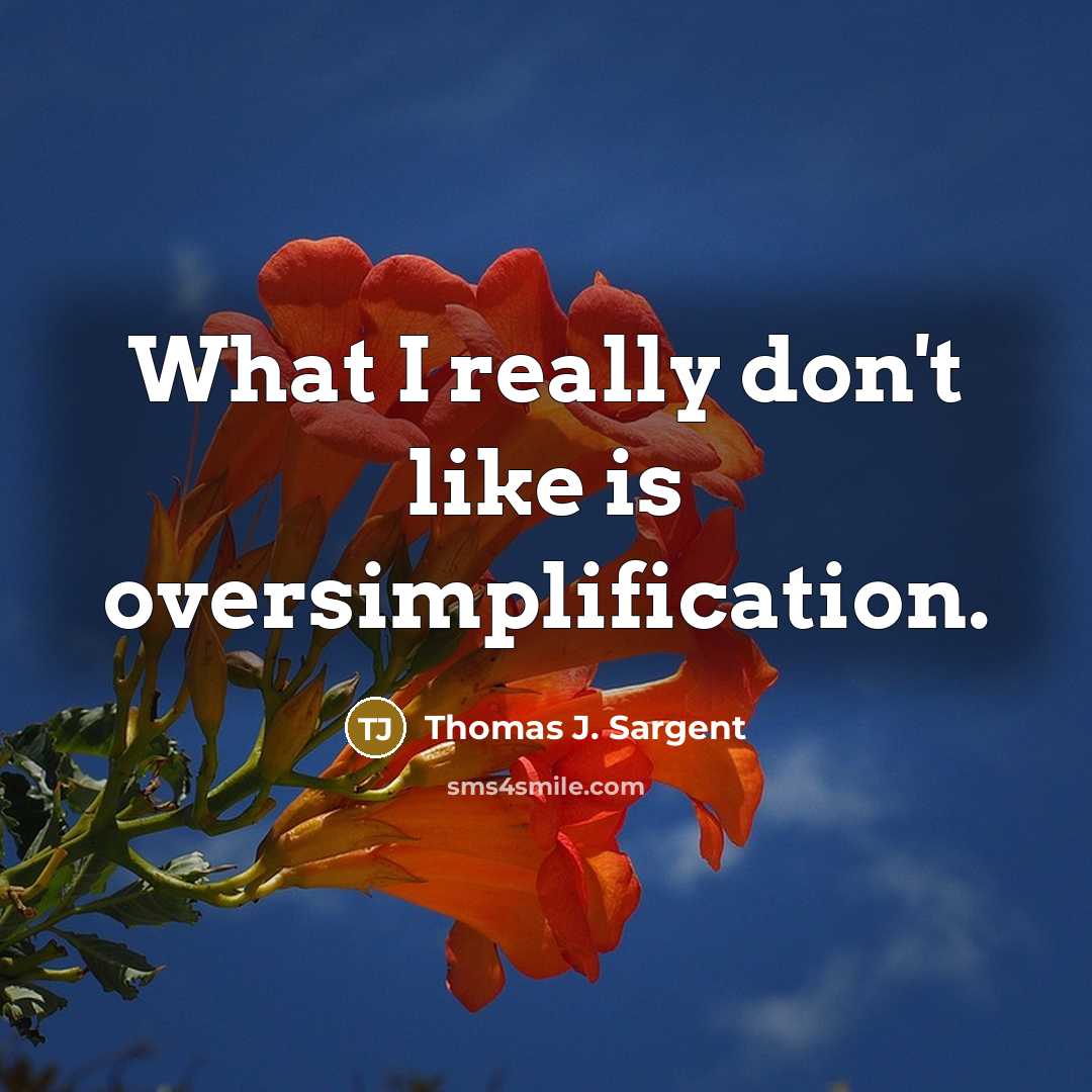 “What I really don't like is oversimplification.” quote by Thomas J. Sargent