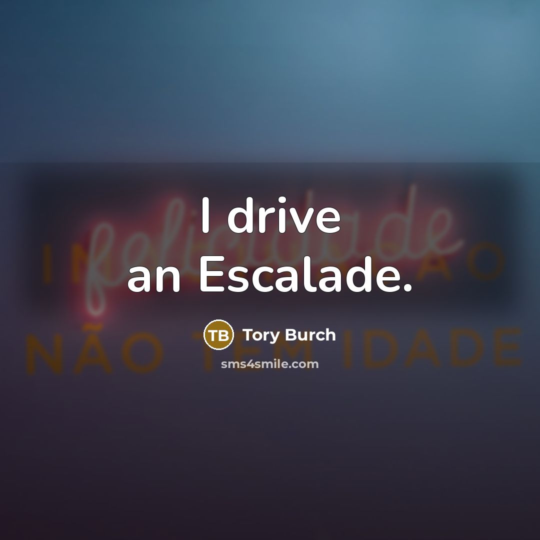 “I drive an Escalade.” quote by Tory Burch