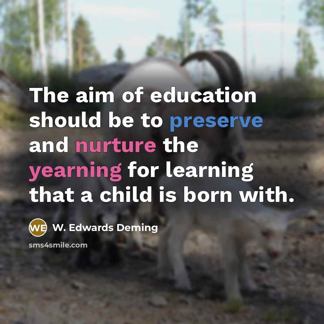 “The aim of education should be to preserve and nurture the yearning for learning that a child is born with.” quote by W. Edwards Deming