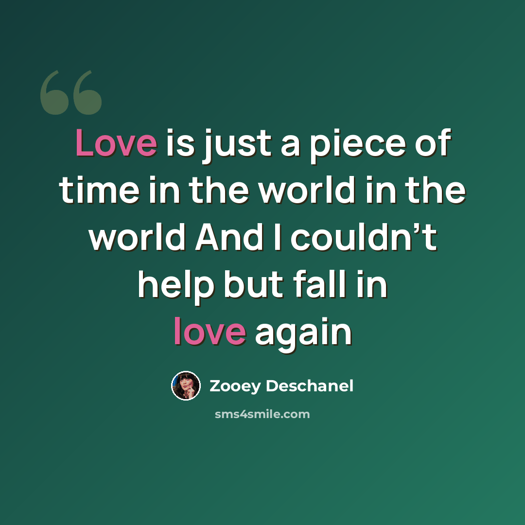 “Love is just a piece of time in the world in the world And I couldn't help but fall in love again” quote by Zooey Deschanel