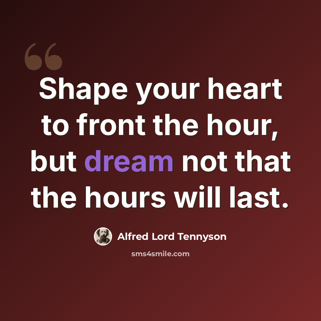 “Shape your heart to front the hour, but dream not that the hours will last.” quote by Alfred Lord Tennyson