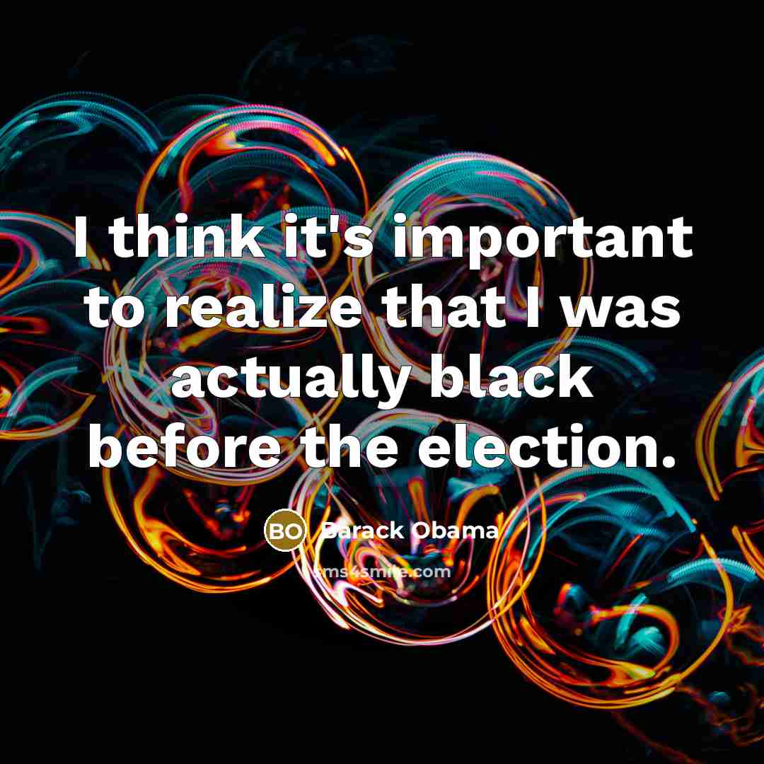 “I think it's important to realize that I was actually black before the election.” quote by Barack Obama