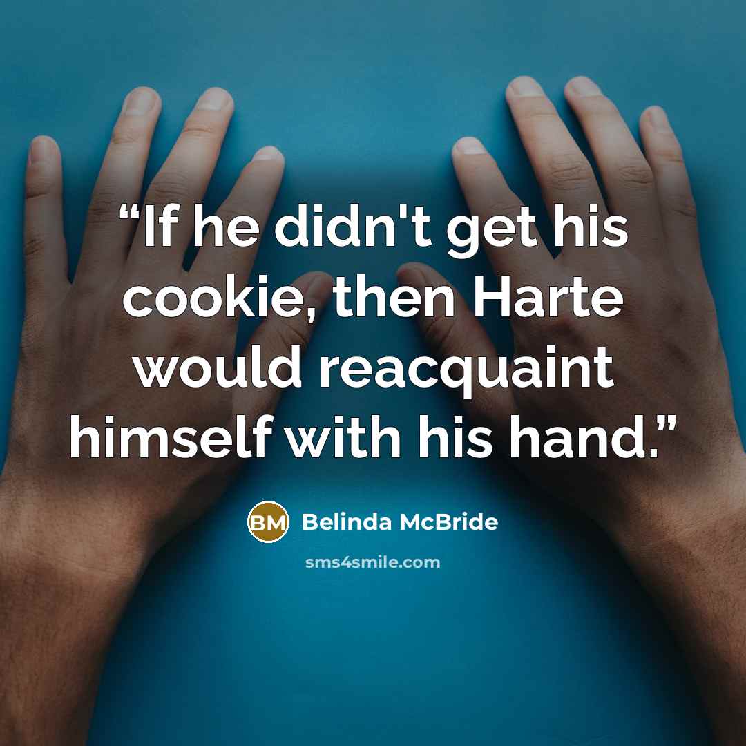 “If he didn't get his cookie, then Harte would reacquaint himself with his hand.” quote by Belinda McBride