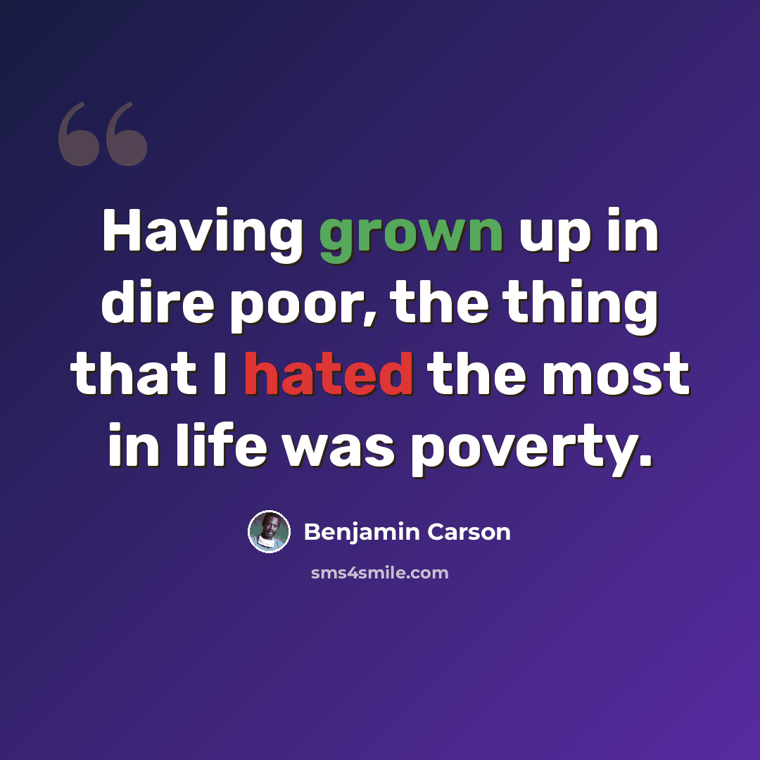 “Having grown up in dire poor, the thing that I hated the most in life was poverty.” quote by Benjamin Carson