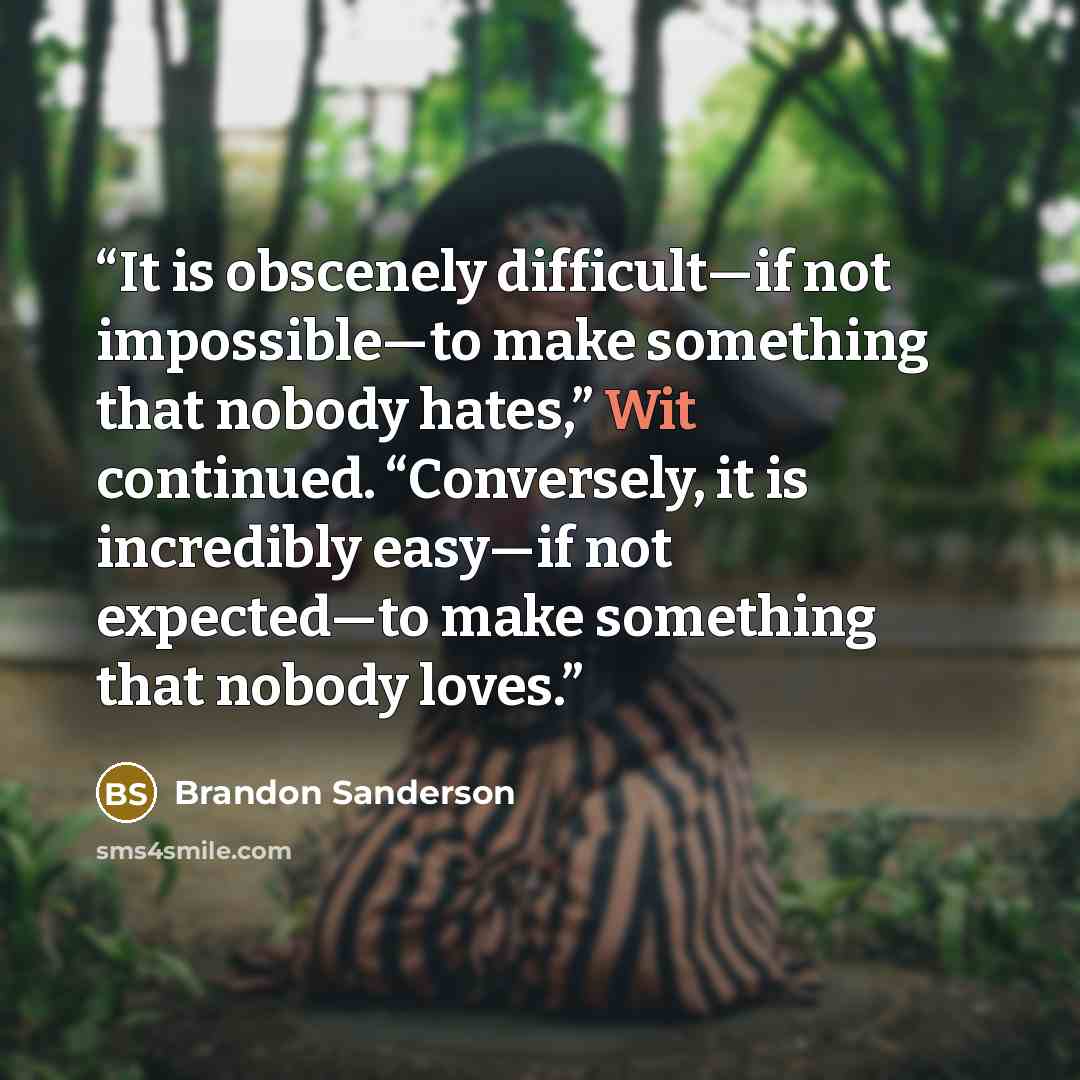 “It is obscenely difficult—if not impossible—to make something that nobody hates,” Wit continued. “Conversely, it is incredibly easy—if not expected—to make something that nobody loves.” quote by Brandon Sanderson