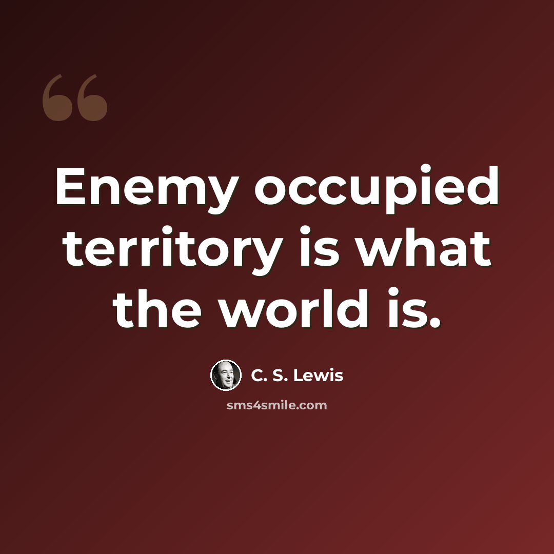 “Enemy occupied territory is what the world is.” quote by C. S. Lewis
