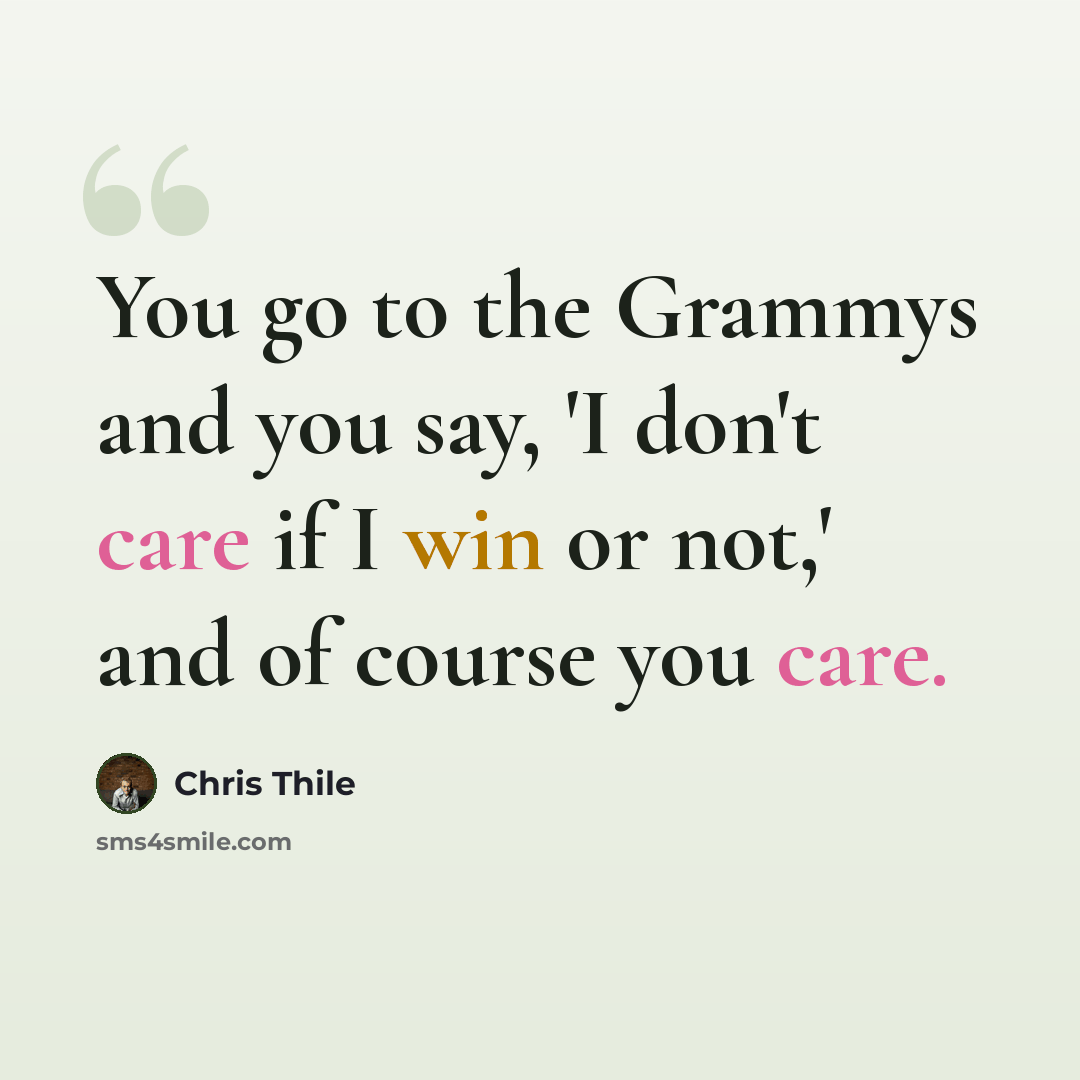 “You go to the Grammys and you say, 'I don't care if I win or not,' and of course you care.” quote by Chris Thile