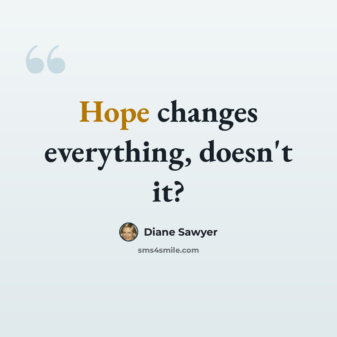 “Hope changes everything, doesn't it?” quote by Diane Sawyer