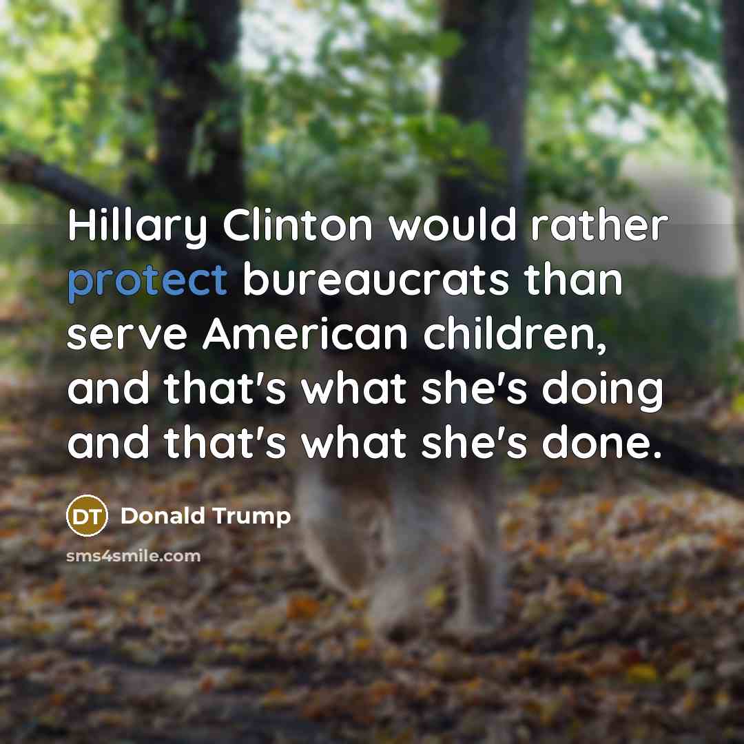 “Hillary Clinton would rather protect bureaucrats than serve American children, and that's what she's doing and that's what she's done.” quote by Donald Trump