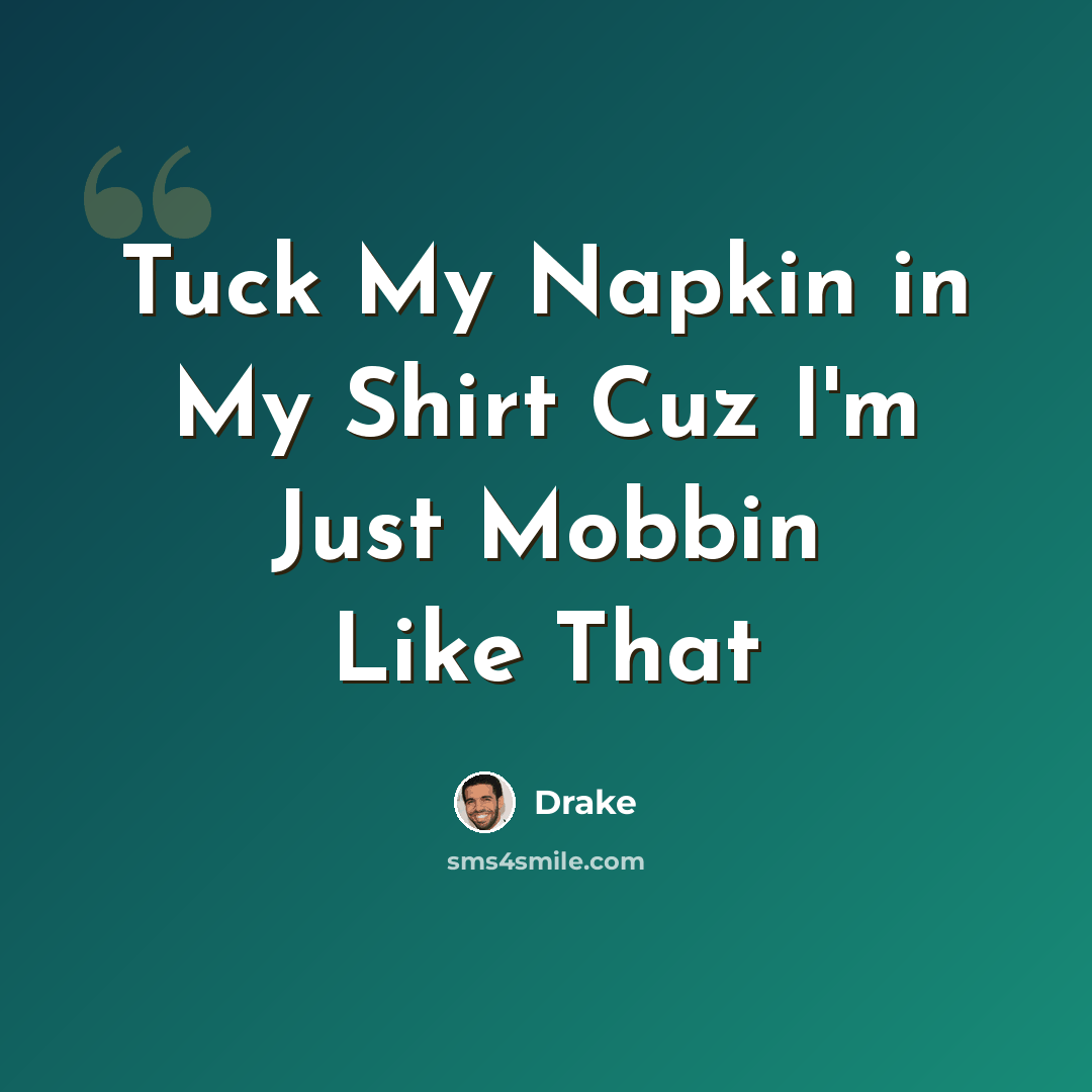 “Tuck My Napkin in My Shirt Cuz I'm Just Mobbin Like That” quote by Drake