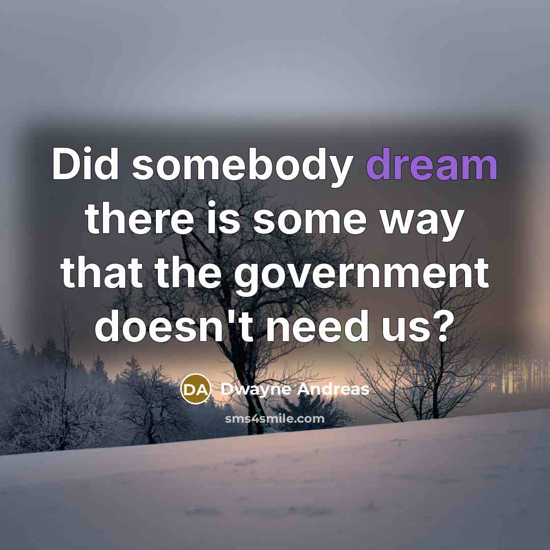“Did somebody dream there is some way that the government doesn't need us?” quote by Dwayne Andreas