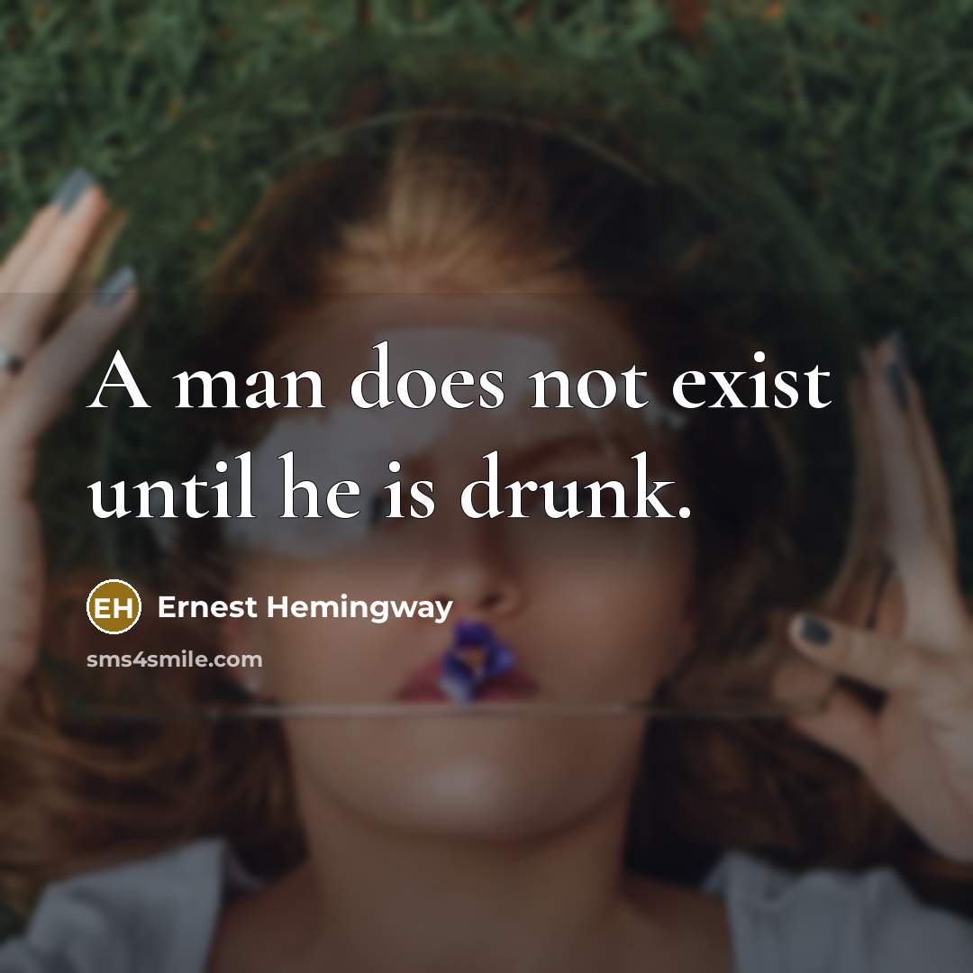 “A man does not exist until he is drunk.” quote by Ernest Hemingway