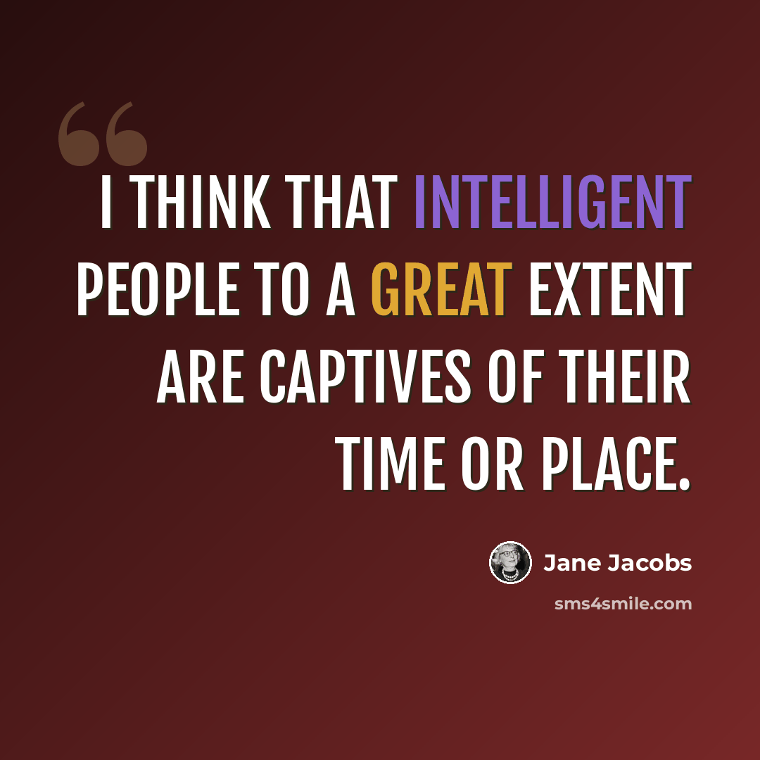 “I think that intelligent people to a great extent are captives of their time or place.” quote by Jane Jacobs