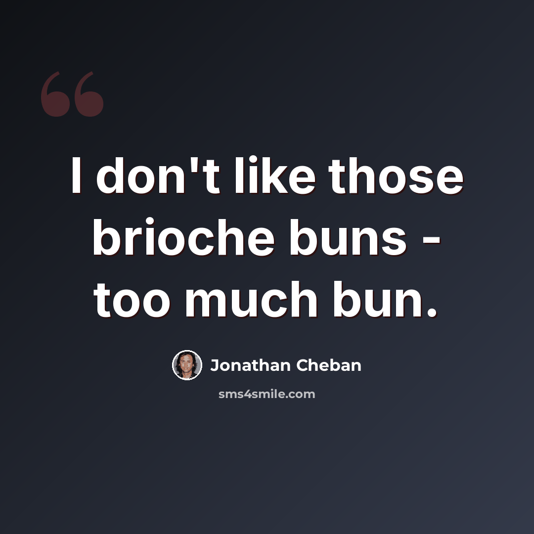 “I don't like those brioche buns - too much bun.” quote by Jonathan Cheban