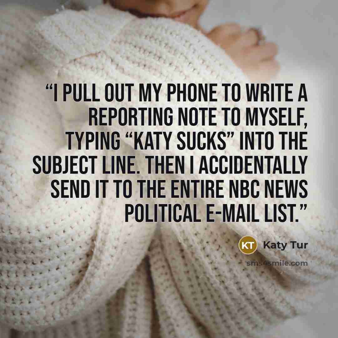 “I pull out my phone to write a reporting note to myself, typing “Katy sucks” into the subject line. Then I accidentally send it to the entire NBC News political e-mail list.” quote by Katy Tur