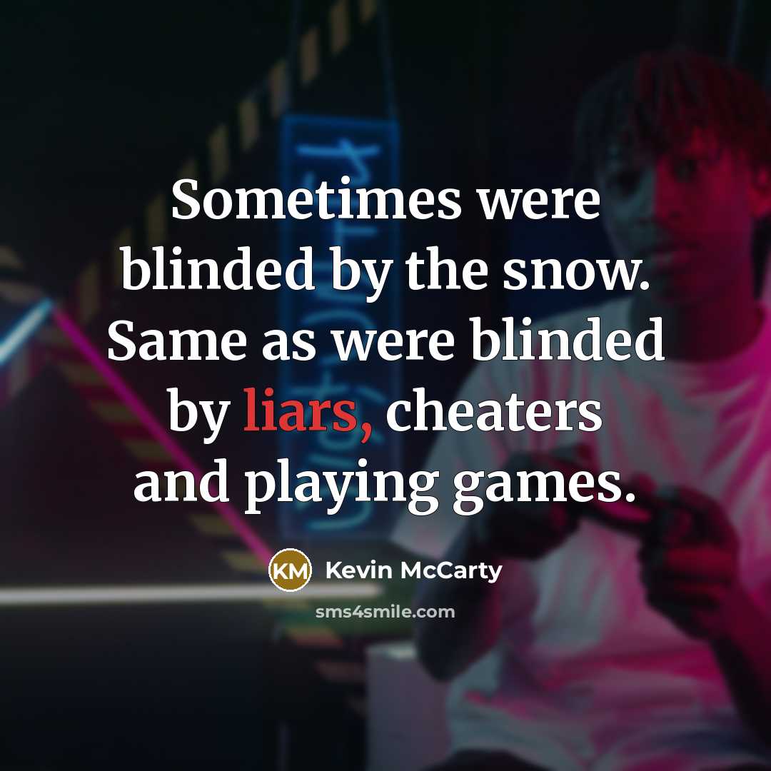 “Sometimes were blinded by the snow. Same as were blinded by liars, cheaters and playing games.” quote by Kevin McCarty