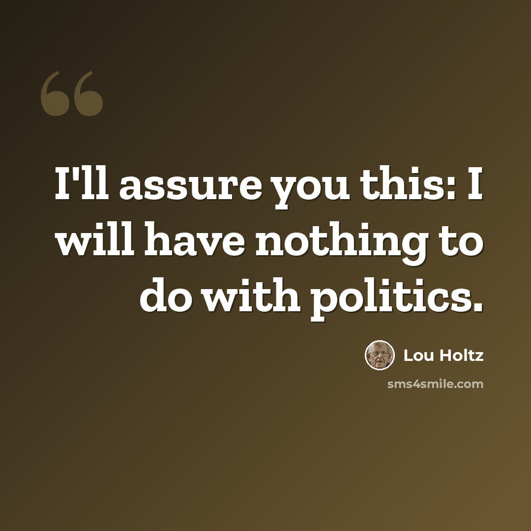 “I'll assure you this: I will have nothing to do with politics.” quote by Lou Holtz