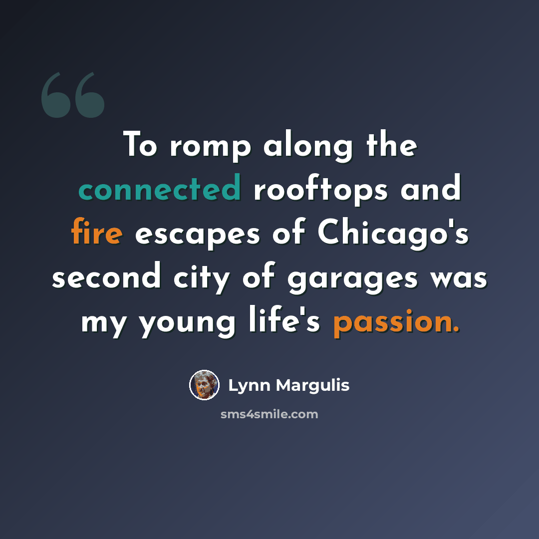 “To romp along the connected rooftops and fire escapes of Chicago's second city of garages was my young life's passion.” quote by Lynn Margulis