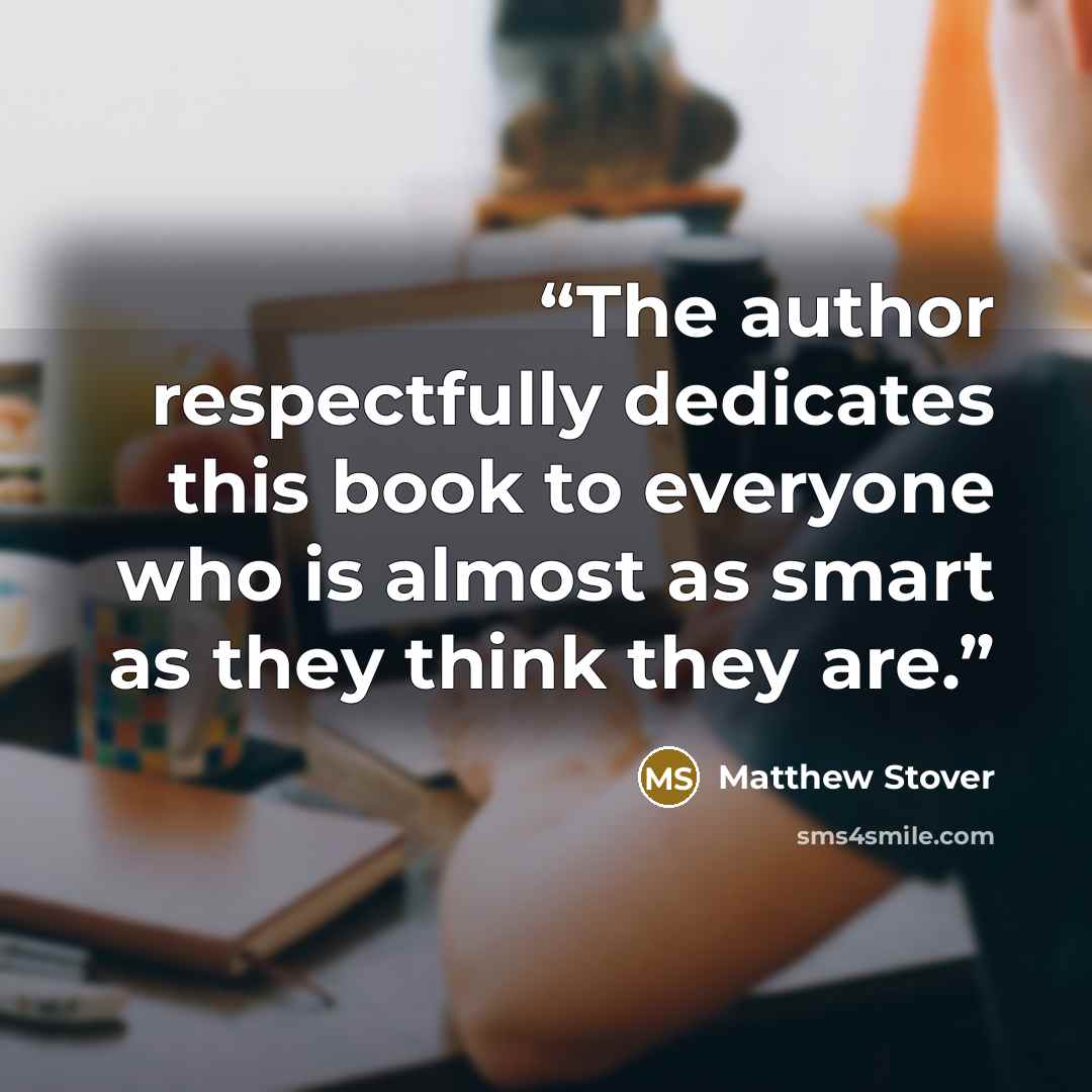 “The author respectfully dedicates this book to everyone who is almost as smart as they think they are.” quote by Matthew Stover