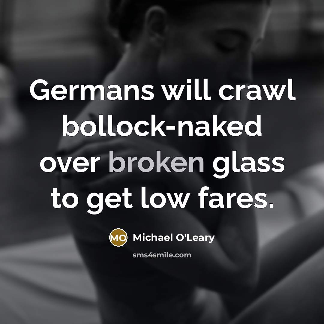 “Germans will crawl bollock-naked over broken glass to get low fares.” quote by Michael O'Leary