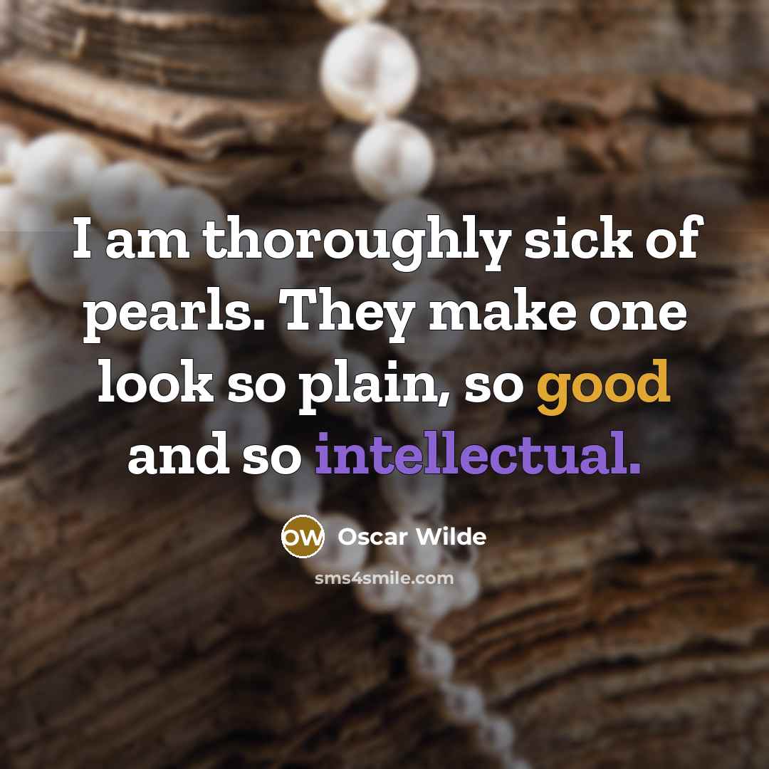 “I am thoroughly sick of pearls. They make one look so plain, so good and so intellectual.” quote by Oscar Wilde