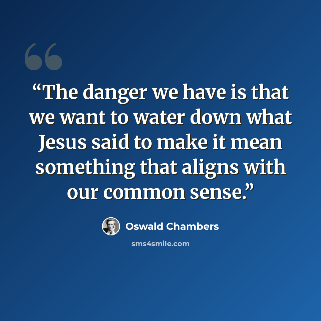 “The danger we have is that we want to water down what Jesus said to make it mean something that aligns with our common sense.” quote by Oswald Chambers