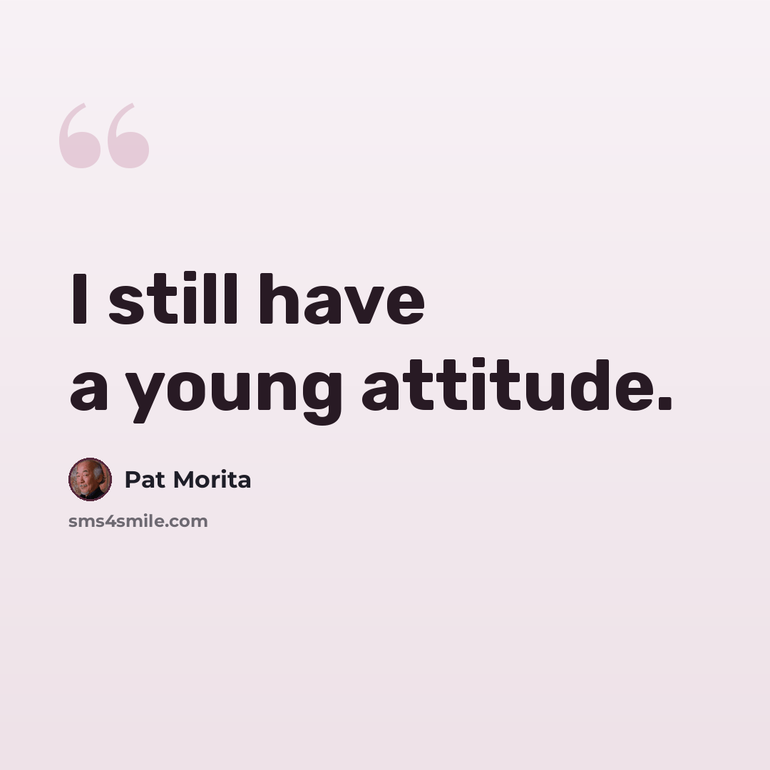 “I still have a young attitude.” quote by Pat Morita