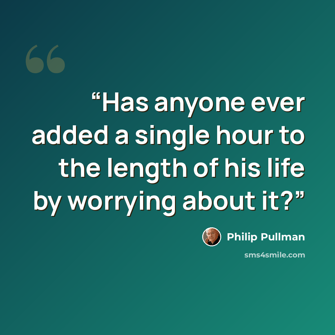 “Has anyone ever added a single hour to the length of his life by worrying about it?” quote by Philip Pullman