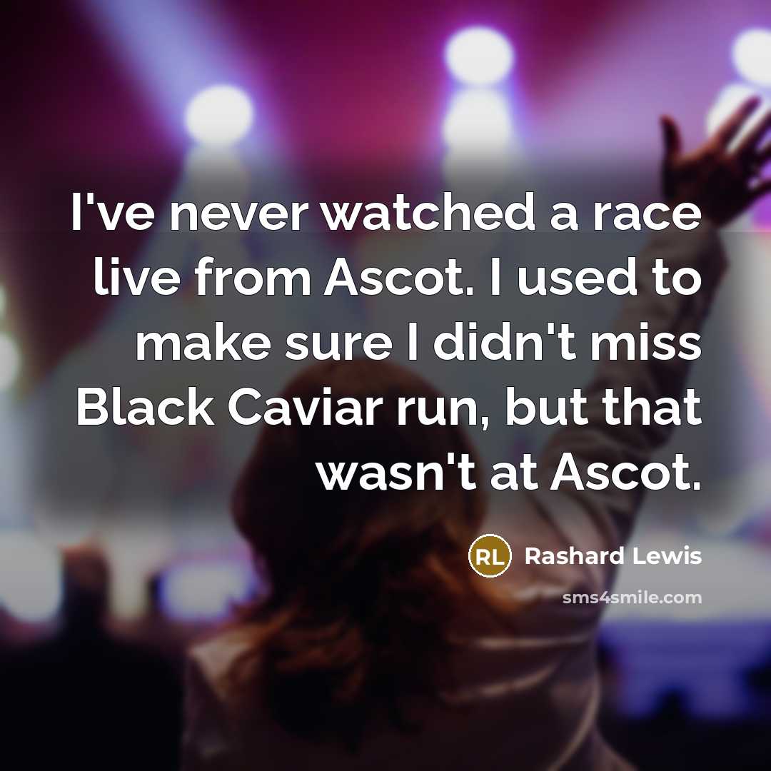 “I've never watched a race live from Ascot. I used to make sure I didn't miss Black Caviar run, but that wasn't at Ascot.” quote by Rashard Lewis